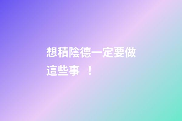 想積陰德一定要做這些事！